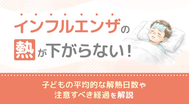 インフルエンザの熱が下がらない！子どもの平均的な解熱日数や注意すべき経過を解説