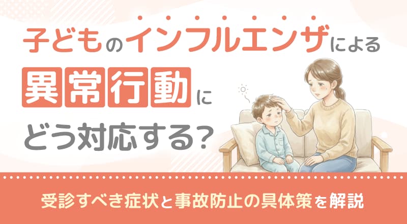 子どものインフルエンザによる異常行動にどう対応する？受診すべき症状と事故防止の具体策を解説