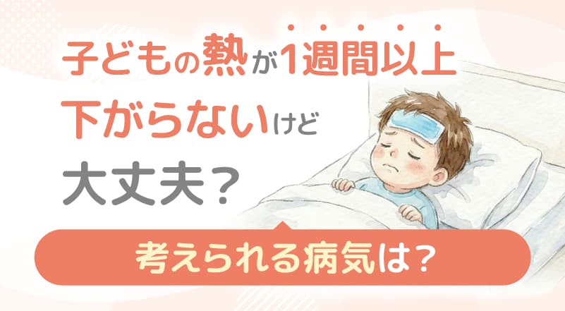 子供の熱が1週間以上下がらないけど大丈夫？考えられる病気は？