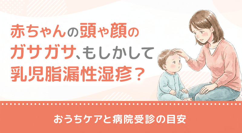 赤ちゃんの頭や顔のガサガサ、もしかして乳児脂漏性湿疹？おうちケアと病院受診の目安を解説