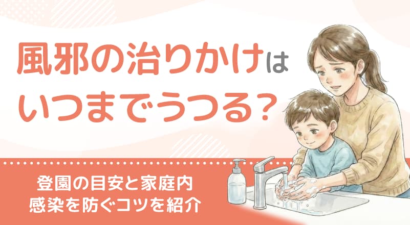 風邪の治りかけはいつまでうつる？登園の目安と家庭内感染を防ぐコツを紹介
