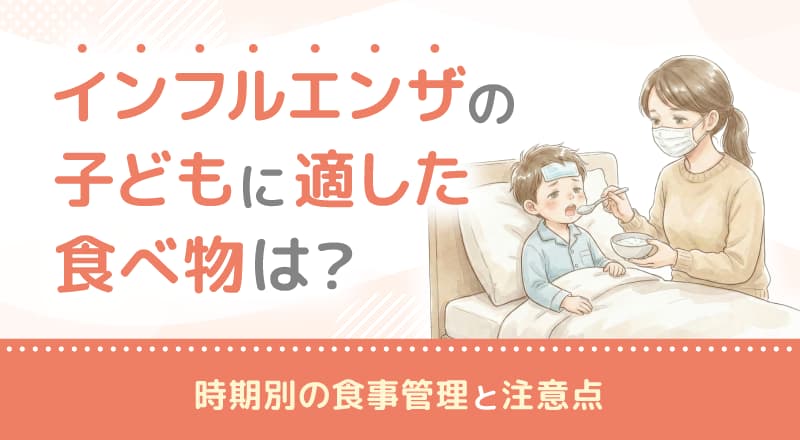 インフルエンザの子どもに適した食べ物は？時期別の食事管理と注意点