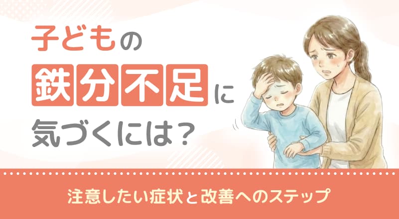子どもの鉄分不足に気づくには？注意したい症状と改善へのステップ