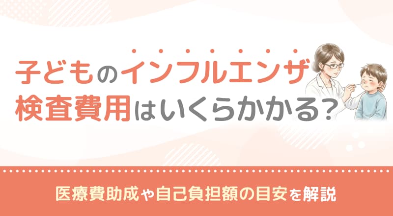 子どものインフルエンザ検査費用はいくらかかる？医療費助成や自己負担額の目安を解説