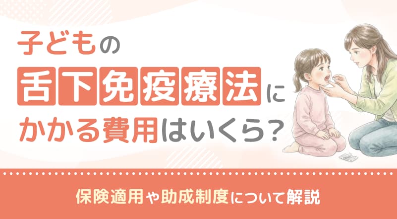 子どもの舌下免疫療法にかかる費用はいくら？保険適用や助成制度について解説