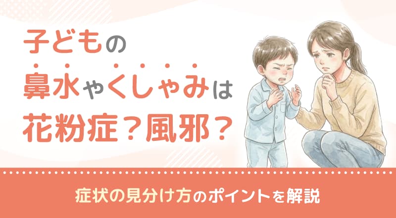 子どもの鼻水やくしゃみは花粉症？風邪？症状の見分け方のポイントを解説