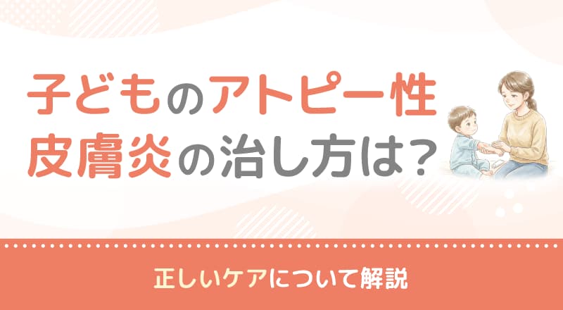 子どものアトピー性皮膚炎の治し方は？正しいケアについて解説