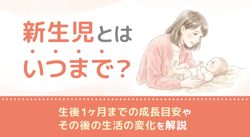 新生児とはいつまで？生後1ヶ月までの成長目安やその後の生活の変化を解説