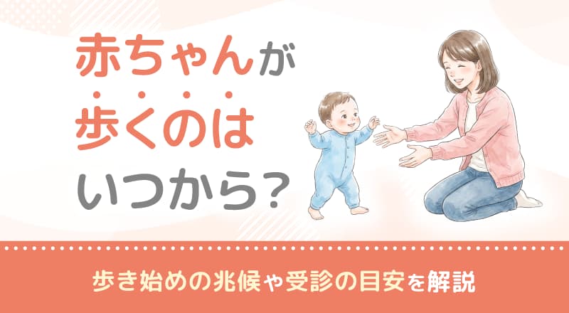 赤ちゃんが歩くのはいつから？歩き始めの兆候や受診の目安を解説
