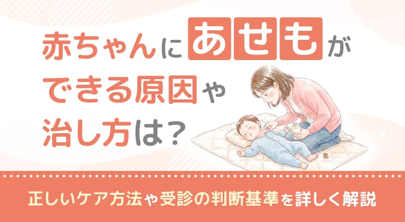 赤ちゃんにあせもができる原因や治し方は？正しいケア方法や受診の判断基準を詳しく解説