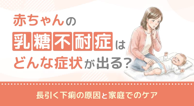 赤ちゃんの乳糖不耐症はどんな症状が出る？長引く下痢の原因と家庭でのケア