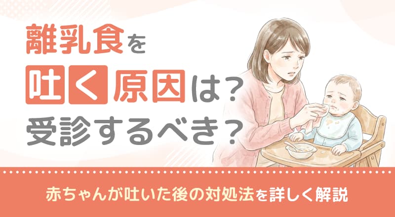 離乳食を吐く原因は？受診するべき？赤ちゃんが吐いた後の対処法を詳しく解説