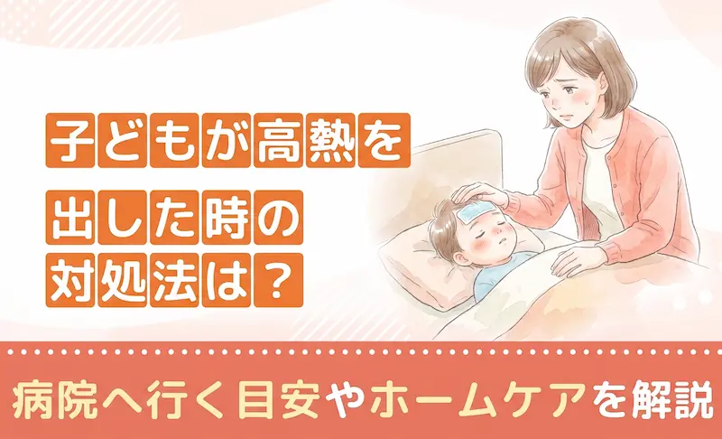 子どもが高熱を出した時の対処法は？病院へ行く目安やホームケアを解説
