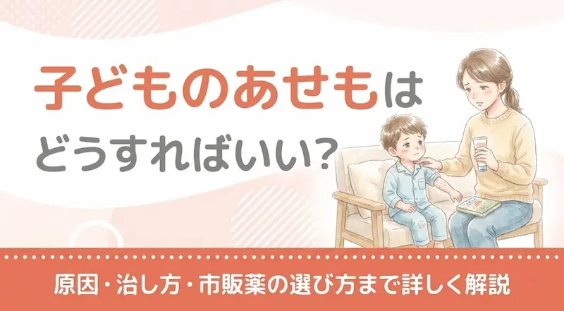 子どものあせもはどうすればいい?原因・治し方・市販薬の選び方まで詳しく解説