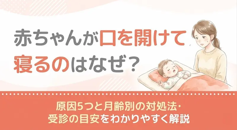 赤ちゃんが口を開けて寝るのはなぜ？原因5つと月齢別の対処法・受診の目安をわかりやすく解説