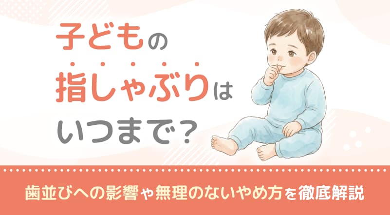 子どもの指しゃぶりはいつまで?歯並びへの影響や無理のないやめ方を徹底解説