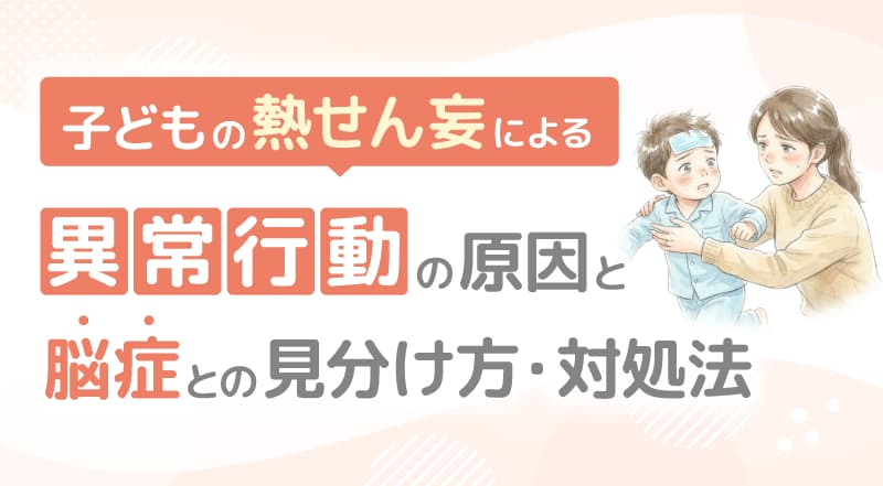 子どもの熱せん妄による異常行動の原因と脳症との見分け方・対処法