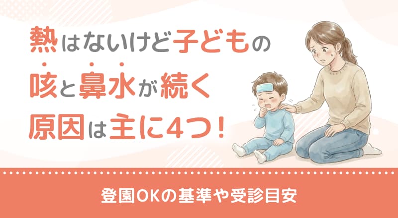 熱はないけど子どもの咳と鼻水が続く原因は主に4つ!登園OKの基準や受診目安
