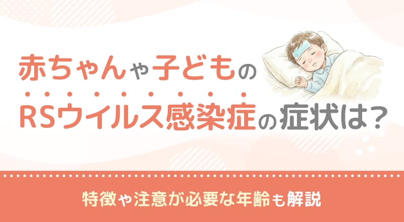 赤ちゃんや子どものRSウイルス感染症の症状は?特徴や注意が必要な年齢も解説