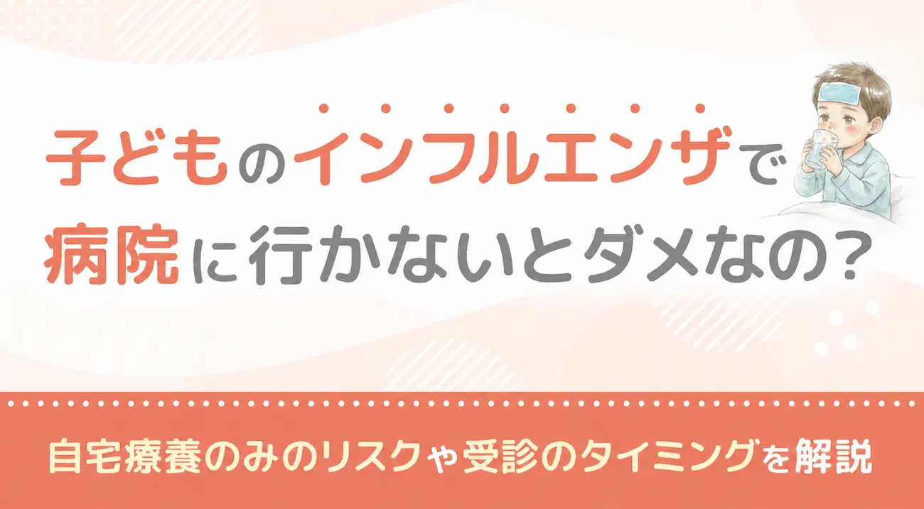 子どものインフルエンザで病院に行かないとダメなの?自宅療養のみのリスクや受診のタイミングを解説