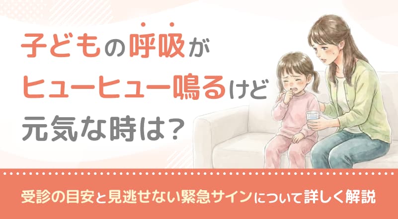 子どもの呼吸がヒューヒュー鳴るけど元気な時は?受診の目安と見逃せない緊急サインについて詳しく解説