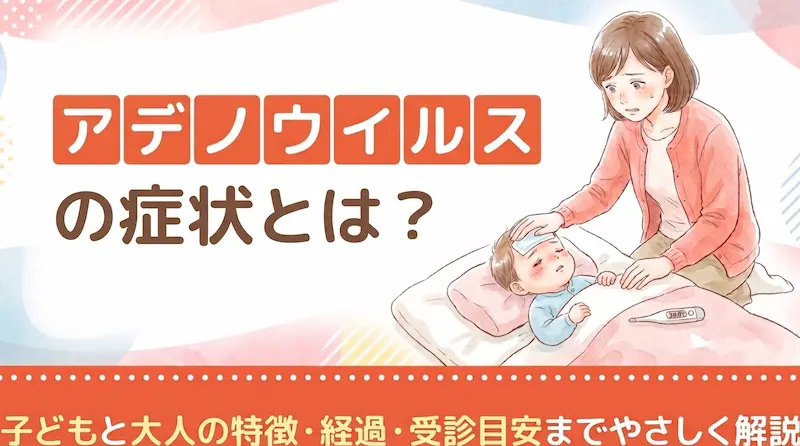 アデノウイルスの症状とは?子どもと大人の特徴・経過・受診目安までやさしく解説
