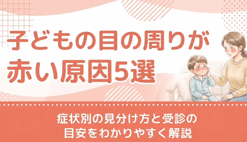 子どもの目の周りが赤い原因5選|症状別の見分け方と受診の目安をわかりやすく解説