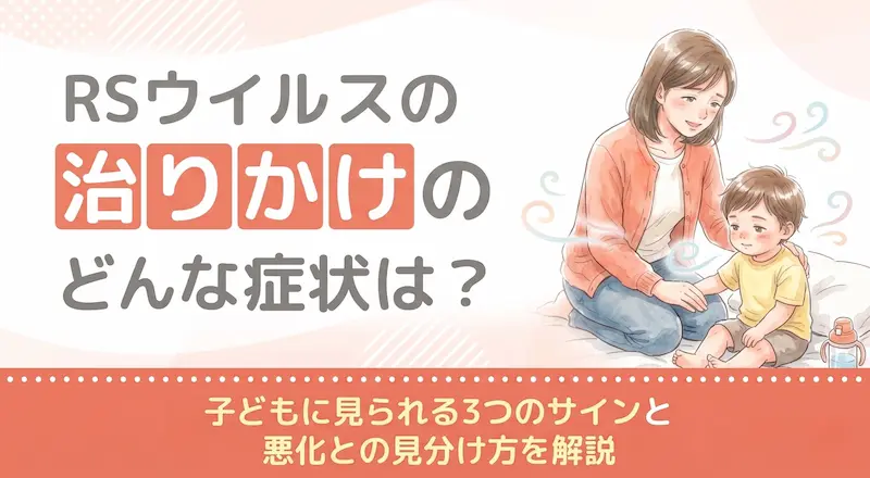 RSウイルスの治りかけの症状は?子どもに見られる3つのサインと悪化との見分け方を解説
