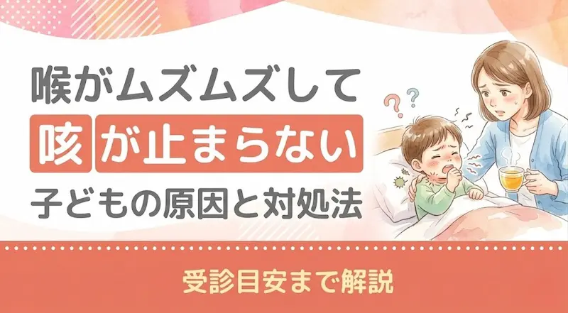 喉がムズムズして咳が止まらない子どもの原因と対処法|受診目安まで解説