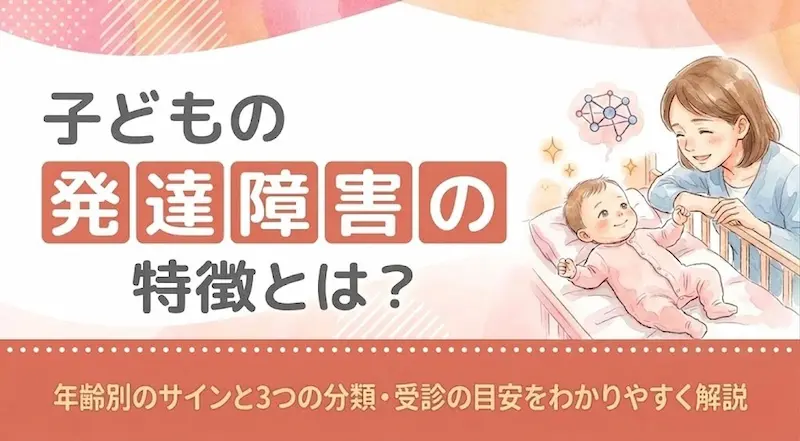 子どもの発達障害の特徴とは?年齢別のサインと3つの分類・受診の目安をわかりやすく解説