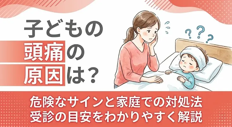 子どもの頭痛の原因は?危険なサインと家庭での対処法・受診の目安をわかりやすく解説