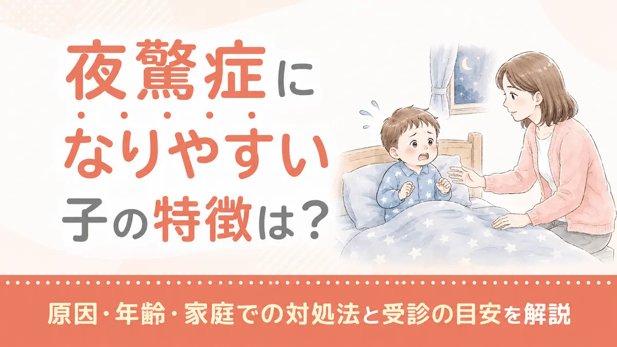夜驚症になりやすい子の特徴は?原因・年齢・家庭での対処法と受診の目安を解説
