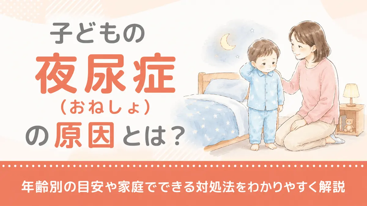 子どもの夜尿症(おねしょ)の原因とは?年齢別の目安や家庭でできる対処法をわかりやすく解説
