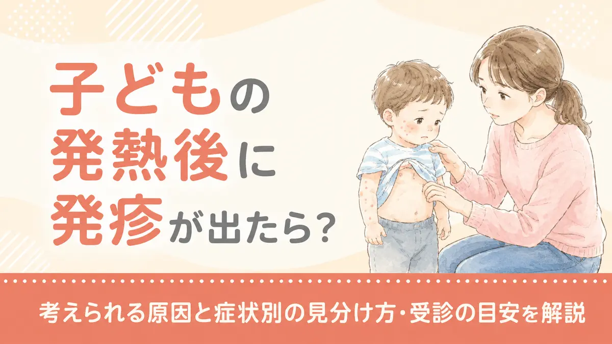 子どもの発熱後に発疹が出たら?考えられる原因と症状別の見分け方・受診の目安を解説