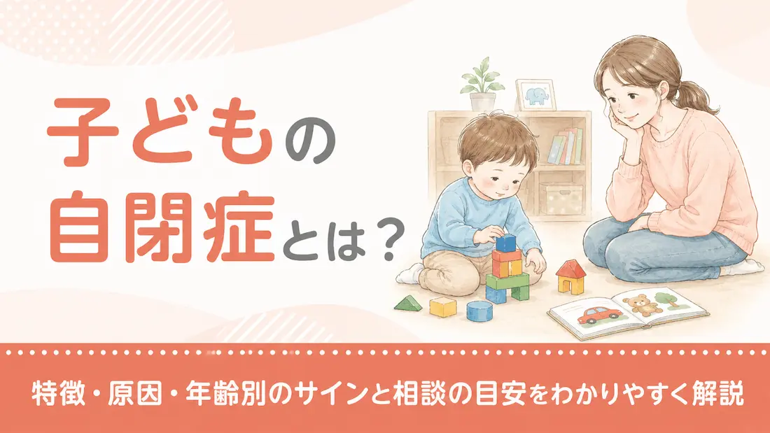 子どもの自閉症とは?特徴・原因・年齢別のサインと相談の目安をわかりやすく解説