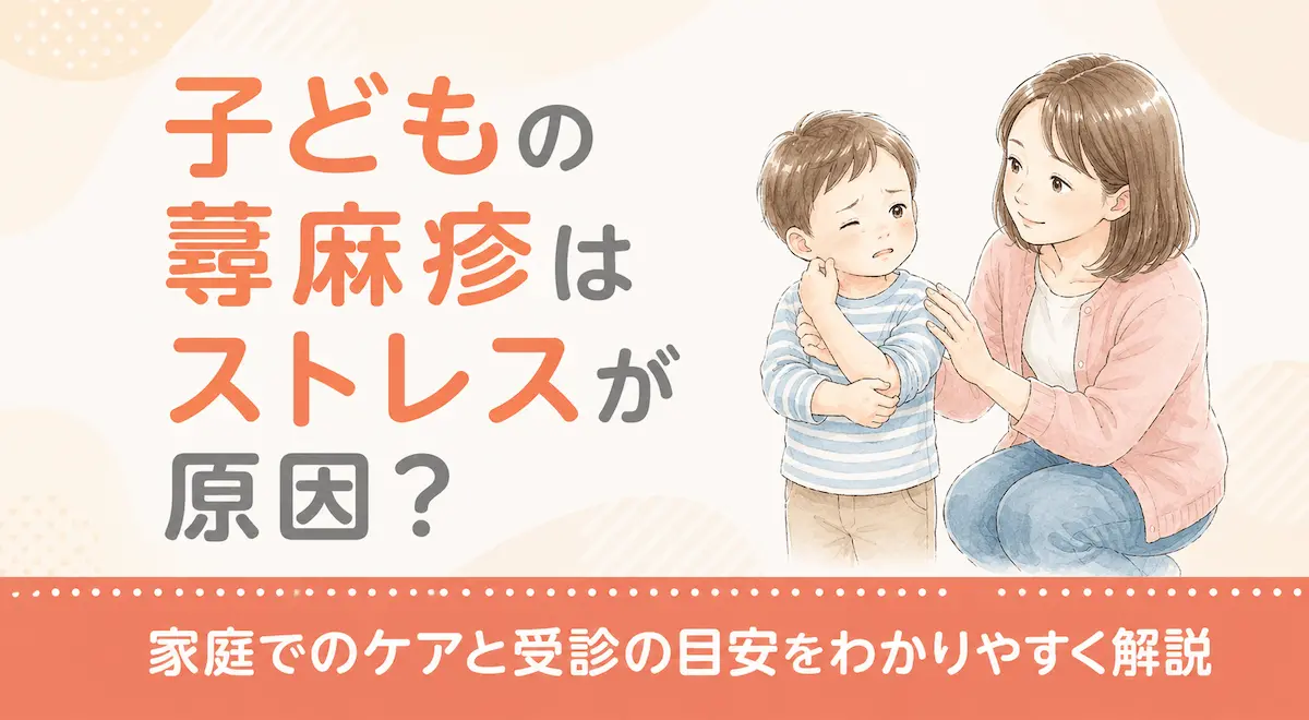子どもの蕁麻疹はストレスが原因?家庭でのケアと受診の目安をわかりやすく解説