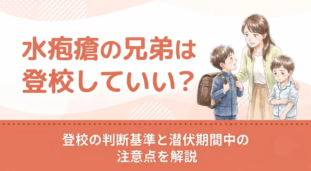 水疱瘡の兄弟は登校していい?登校の判断基準と潜伏期間中の注意点を解説