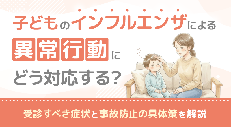 子どものインフルエンザによる異常行動にどう対応する？受診すべき症状と事故防止の具体策を解説