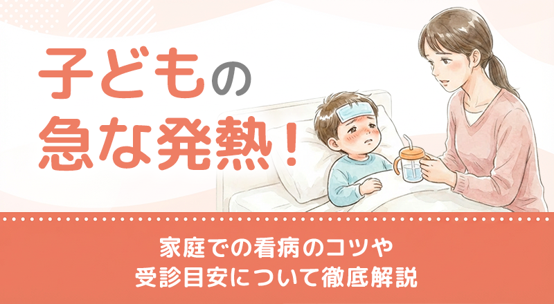 子どもの急な発熱！熱だけの場合どうすれば良い？看病のコツや受診目安について解説