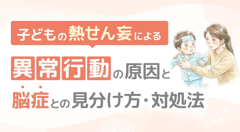 子どもの熱せん妄による異常行動の原因と脳症との見分け方・対処法
