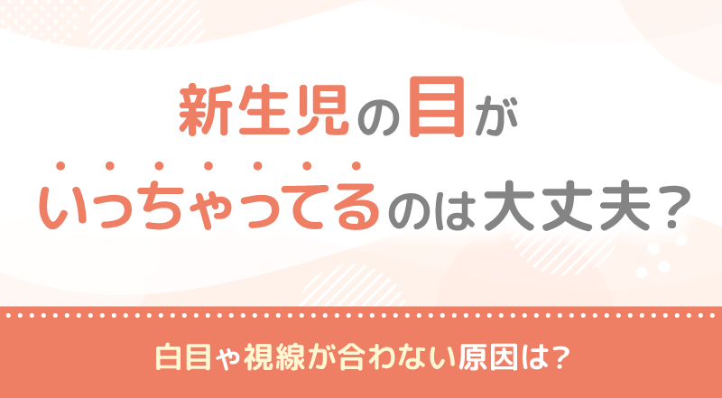 新生児の目がいっちゃってるのは大丈夫？白目や視線が合わない原因は？