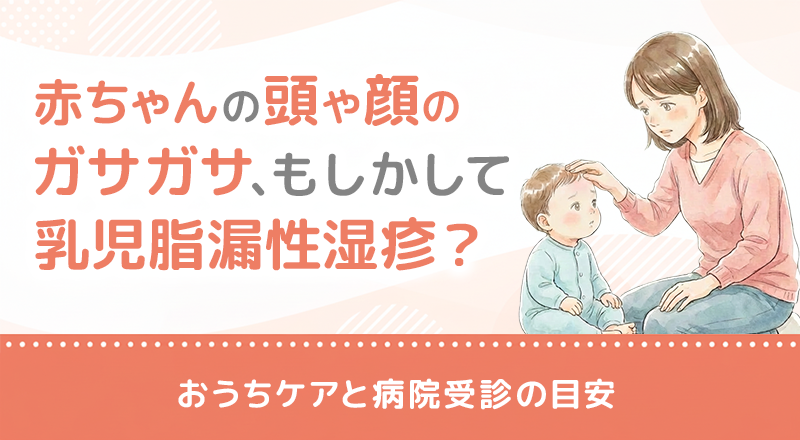 赤ちゃんの頭や顔のガサガサ、もしかして乳児脂漏性湿疹？おうちケアと病院受診の目安を解説