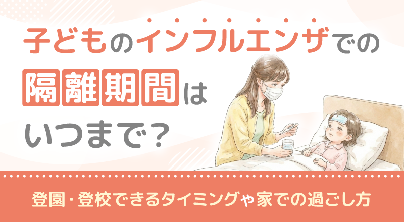 子どものインフルエンザでの隔離期間はいつまで？登園・登校できるタイミングや家での過ごし方