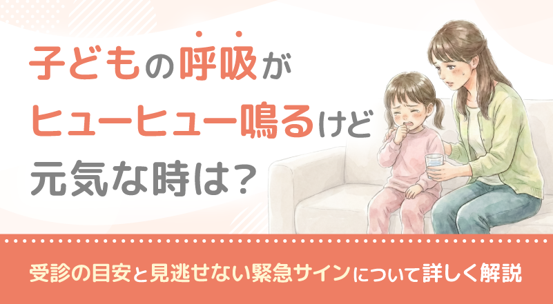 子どもの呼吸がヒューヒュー鳴るけど元気な時は？受診の目安と見逃せない緊急サインについて詳しく解説