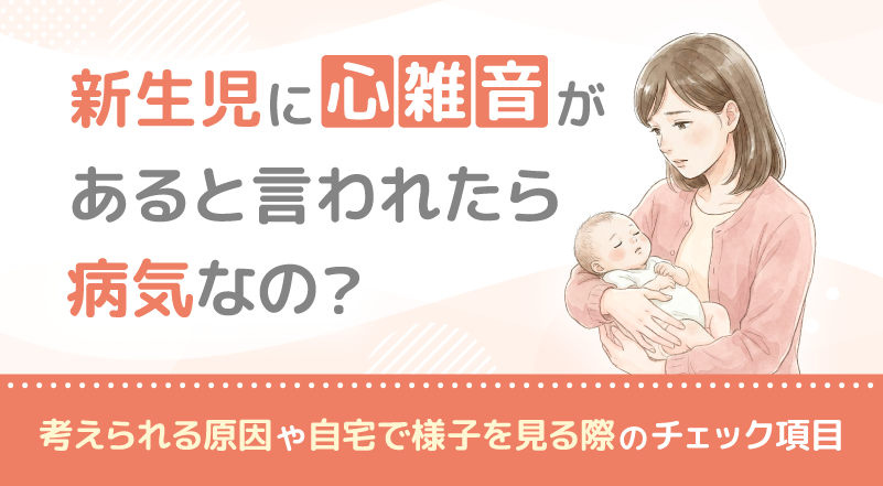 新生児に心雑音があると言われたら病気なの？考えられる原因や自宅で様子を見る際のチェック項目