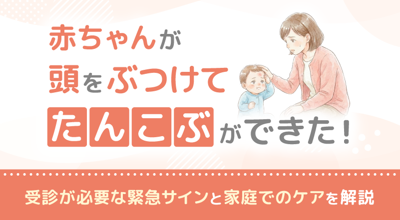 赤ちゃんが頭をぶつけてたんこぶができた！受診が必要な緊急サインと家庭でのケアを解説