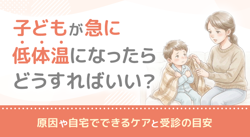 子どもが急に低体温になったらどうすればいい？原因や自宅でできるケアと受診の目安
