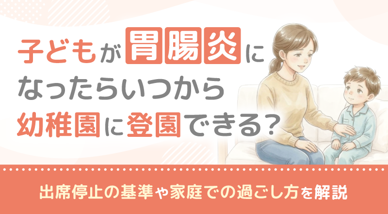 子どもが胃腸炎になったらいつから幼稚園に登園できる？出席停止の基準や家庭での過ごし方を解説
