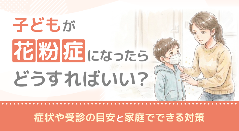 子どもが花粉症になったらどうすればいい？症状や受診の目安と家庭でできる対策