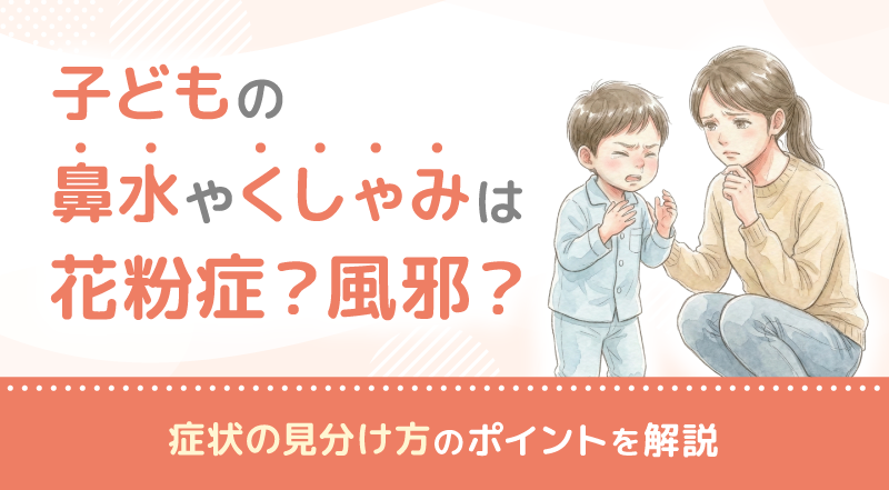 子どもの鼻水やくしゃみは花粉症？風邪？症状の見分け方のポイントを解説
